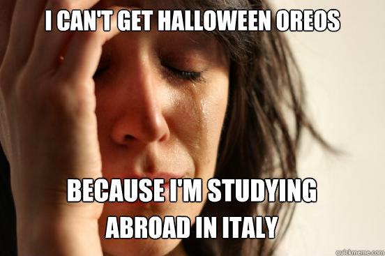 I can't get Halloween oreos
 Because I'm studying abroad in italy  First World Problems