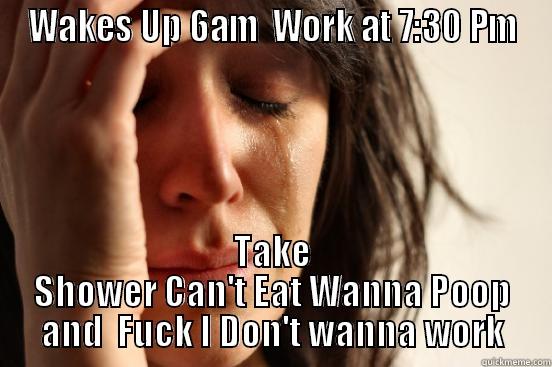WAKES UP 6AM  WORK AT 7:30 PM TAKE SHOWER CAN'T EAT WANNA POOP AND  FUCK I DON'T WANNA WORK First World Problems