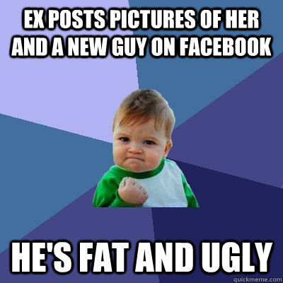 Ex posts pictures of her and a new guy on facebook He's fat and ugly   Success Kid
