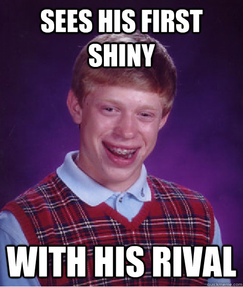 Sees his first shiny with his rival  Bad Luck Brian