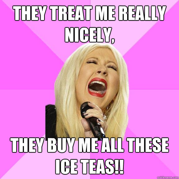 They treat me really nicely, They buy me all these ice teas!!  Wrong Lyrics Christina