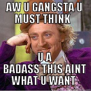 bang bang - AW U GANGSTA U MUST THINK   U A BADASS THIS AINT WHAT U WANT  Creepy Wonka