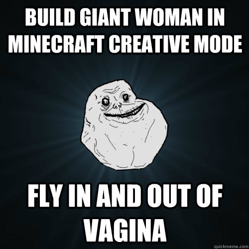 build giant woman in Minecraft creative mode fly in and out of vagina  Forever Alone