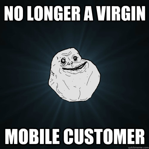 no longer a virgin mobile customer  Forever Alone