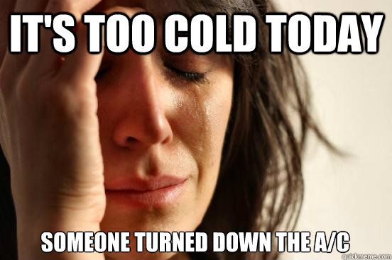 it's too cold today someone turned down the A/c   First World Problems