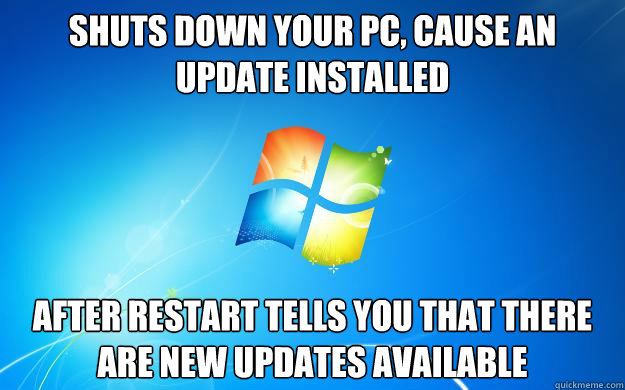 SHUTS DOWN YOUR PC, CAUSE AN UPDATE INSTALLED AFTER RESTART TELLS YOU THAT THERE ARE NEW UPDATES AVAILABLE  Scumbag Windows 7