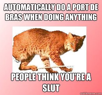 Automatically do a port de bras when doing anything People think you're a slut  
