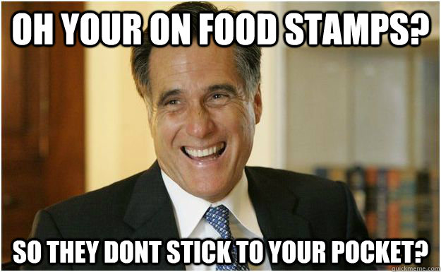 Oh your on food stamps? So they dont stick to your pocket?  - Oh your on food stamps? So they dont stick to your pocket?   Mitt Romney