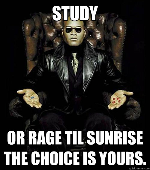 study or rage til sunrise the choice is yours. - study or rage til sunrise the choice is yours.  Morpheus
