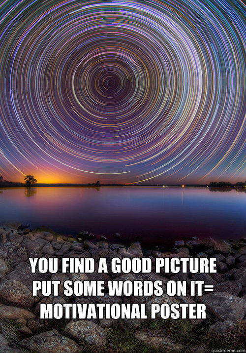 You find a good picture
put some words on it= Motivational Poster  Motivational Poster