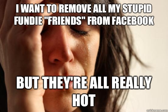 I want to remove all my stupid fundie 