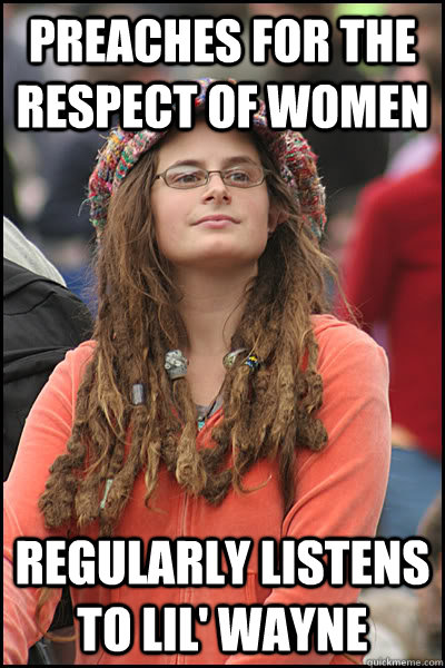 Preaches for the respect of women regularly listens to lil' wayne  College Liberal