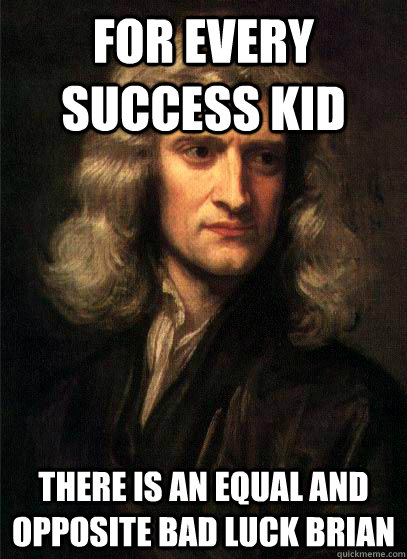 For every success kid there is an equal and opposite bad luck brian - For every success kid there is an equal and opposite bad luck brian  Sir Isaac Newton