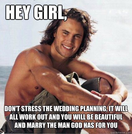 Hey girl, Don't stress the wedding planning, it will all work out and you will be beautiful and marry the man God has for you  wedding meme