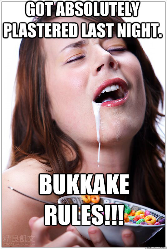 Got absolutely plastered last night. Bukkake rules!!!    sexy cereal girl