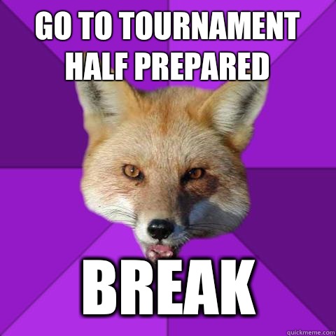 Go to tournament half prepared BREAK  Forensics Fox