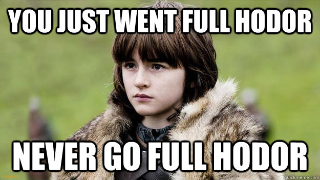 You just went full hodor never go full hodor - You just went full hodor never go full hodor  Bad Luck Bran