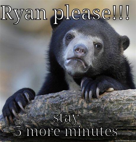 RYAN PLEASE!!!  STAY 5 MORE MINUTES Confession Bear