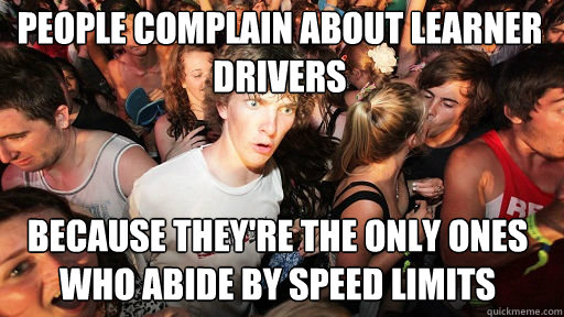 People complain about learner drivers Because they're the only ones who abide by speed limits  Sudden Clarity Clarence