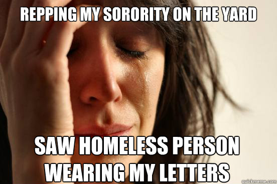 Repping my sorority on the yard saw homeless person wearing my letters  First World Problems