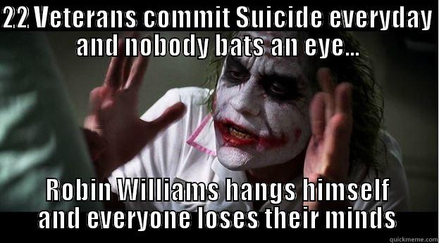 22 VETERANS COMMIT SUICIDE EVERYDAY AND NOBODY BATS AN EYE... ROBIN WILLIAMS HANGS HIMSELF AND EVERYONE LOSES THEIR MINDS Joker Mind Loss