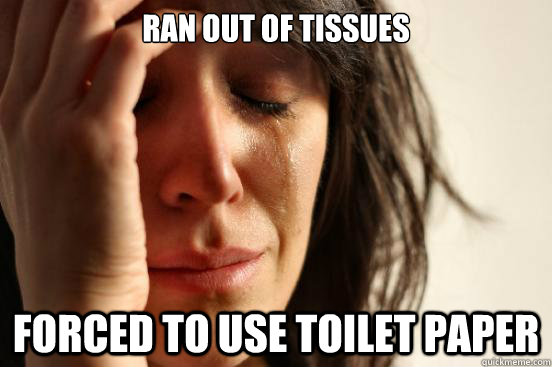 Ran out of tissues Forced to use toilet paper  First World Problems
