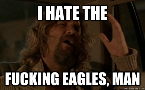 I HATE THE  FUCKING EAGLES, MAN  