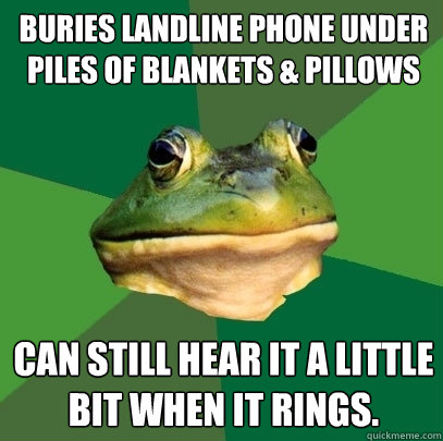 buries landline phone under piles of blankets & pillows can still hear it a little bit when it rings.  Foul Bachelor Frog