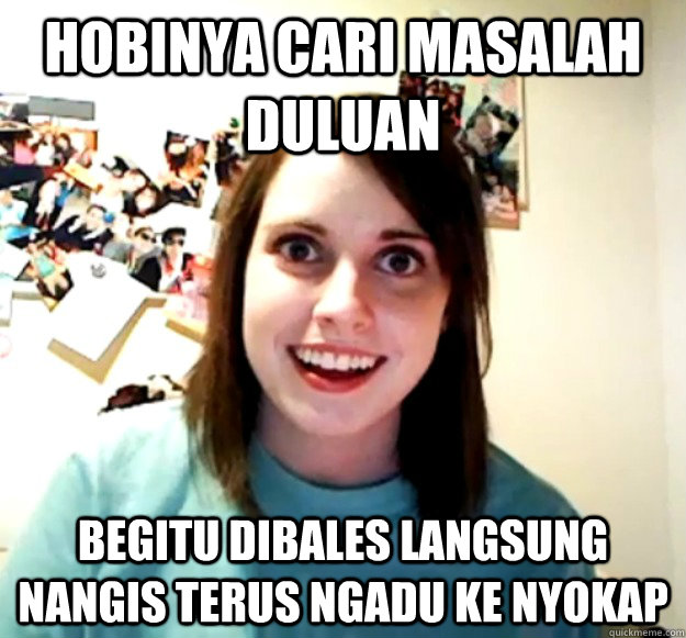 hobinya cari masalah duluan begitu dibales langsung nangis terus ngadu ke nyokap  Overly Attached Girlfriend