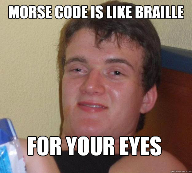 Morse code is like braille for your eyes
 - Morse code is like braille for your eyes
  10 Guy