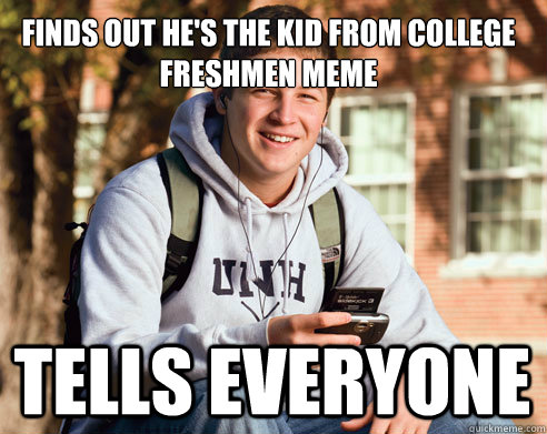 FINDS OUT HE'S THE KID FROM COLLEGE FRESHMEN MEME TELLS EVERYONE  College Freshman