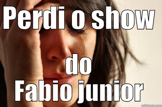 PERDI O SHOW  DO FABIO JUNIOR First World Problems
