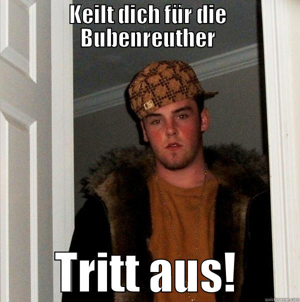 KEILT DICH FÜR DIE BUBENREUTHER TRITT AUS! Scumbag Steve