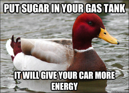 put sugar in your gas tank it will give your car more energy - put sugar in your gas tank it will give your car more energy  Malicious Advice Mallard