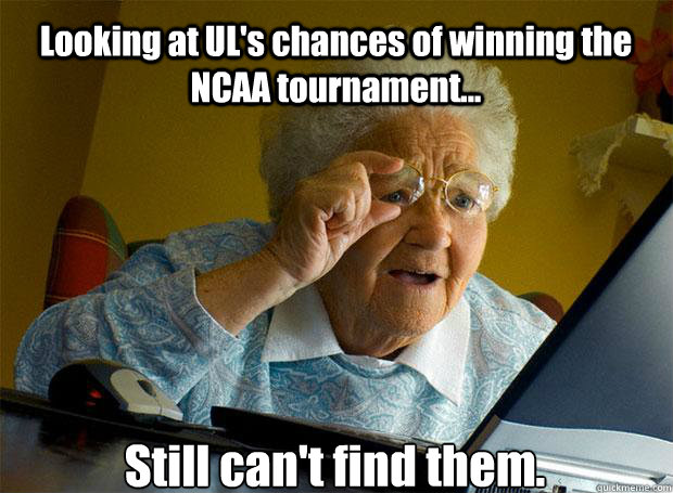 Looking at UL's chances of winning the NCAA tournament... Still can't find them.    Grandma finds the Internet