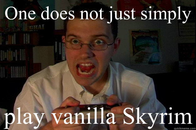 One does not just simply play vanilla Skyrim  