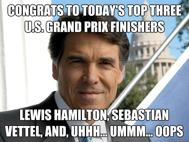 congrats to today's top three u.s. grand prix finishers lewis hamilton, sebastian vettel, and, uhhh... ummm... oops  Rick perry