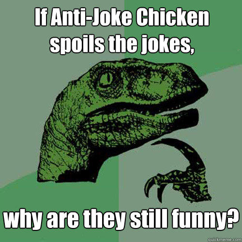If Anti-Joke Chicken spoils the jokes, why are they still funny?  Philosoraptor