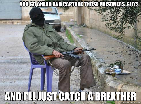 And I'll just catch a breather  You go ahead and capture those prisoners, guys  Lazy Rebel