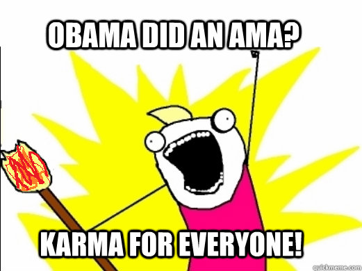 Obama did an AMA? Karma for everyone!  