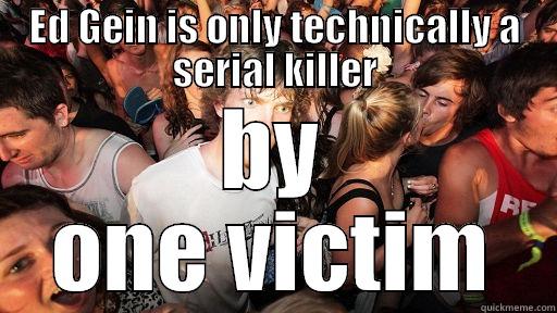 ED GEIN IS ONLY TECHNICALLY A SERIAL KILLER BY ONE VICTIM Sudden Clarity Clarence