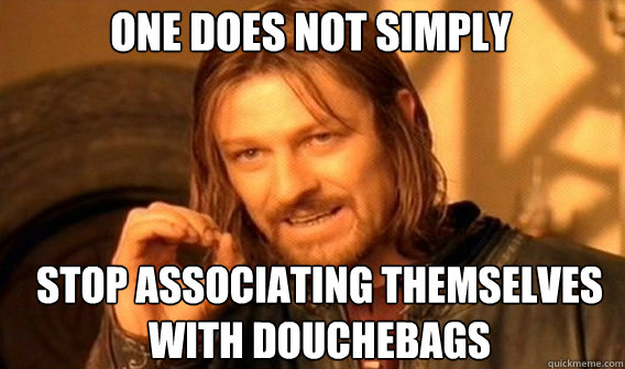 One does not simply stop associating themselves with douchebags - One does not simply stop associating themselves with douchebags  Boromir