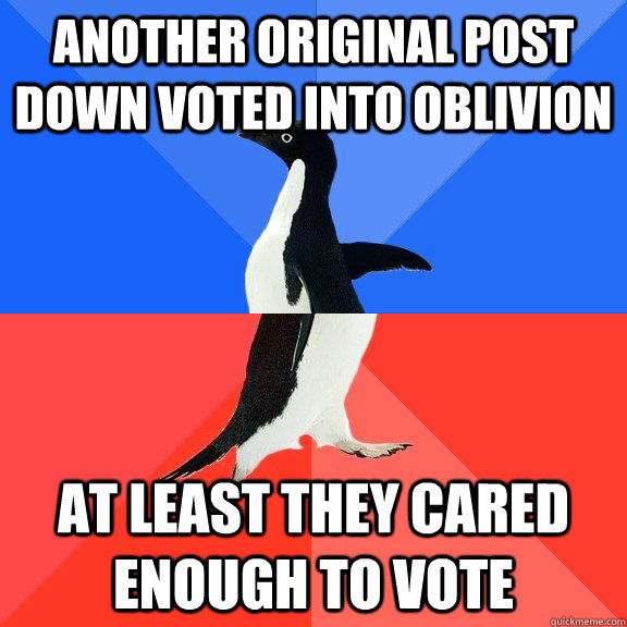 Another original post down voted into oblivion  At least they cared enough to vote  Socially Awkward Awesome Penguin