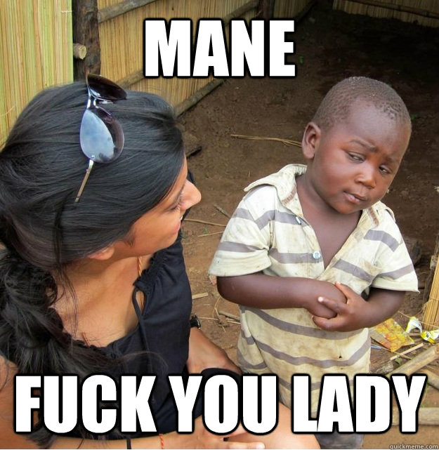 MANE FUCK YOU LADY  Skeptical Third World Kid