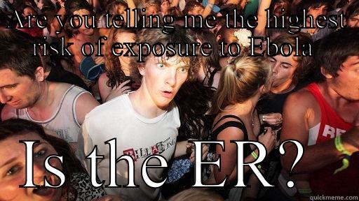 ARE YOU TELLING ME THE HIGHEST RISK OF EXPOSURE TO EBOLA  IS THE ER?  Sudden Clarity Clarence