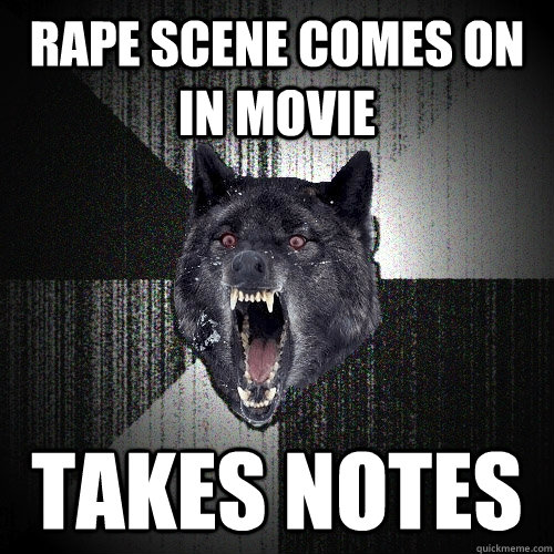 Rape scene comes on in movie takes notes  Insanity Wolf