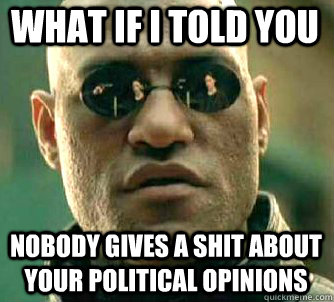 what if i told you Nobody gives a shit about your political opinions   Matrix Morpheus