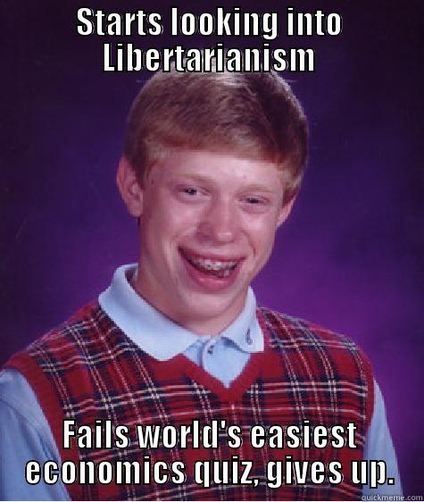 STARTS LOOKING INTO LIBERTARIANISM FAILS WORLD'S EASIEST ECONOMICS QUIZ, GIVES UP. Bad Luck Brian