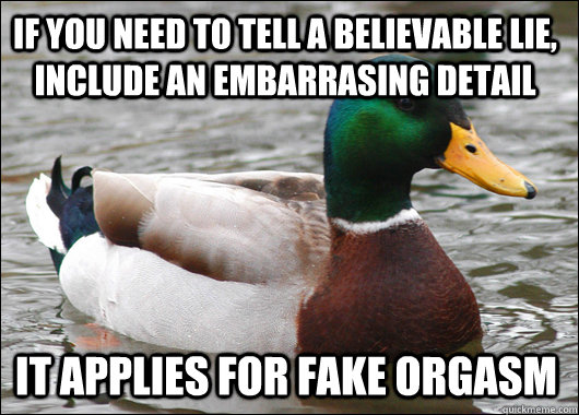 If you need to tell a believable lie, include an embarrasing detail It applies for fake orgasm  Actual Advice Mallard