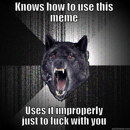 Proper Meme - KNOWS HOW TO USE THIS MEME USES IT IMPROPERLY JUST TO FUCK WITH YOU Insanity Wolf